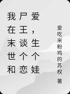 我在末世和尸王谈个恋爱，生个娃